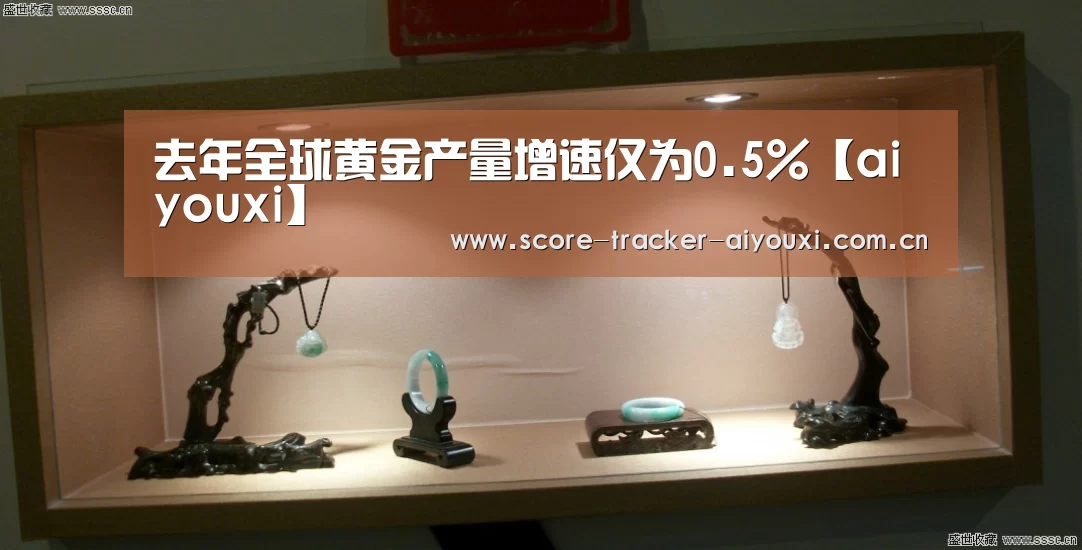 去年全球黄金产量增速仅为0.5%【aiyouxi】(图1)